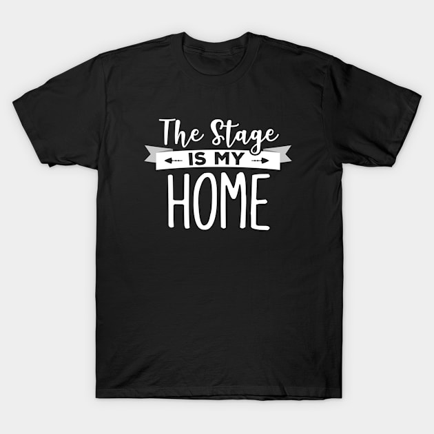 The Stage Is My Home T-Shirt by theatershirts